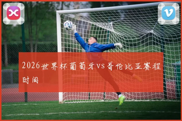2026世界杯葡萄牙vs哥伦比亚赛程时间