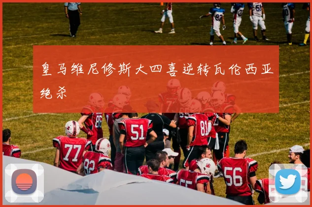 皇马维尼修斯大四喜逆转瓦伦西亚绝杀