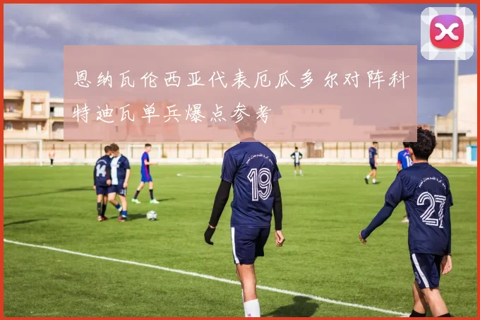 恩纳瓦伦西亚代表厄瓜多尔对阵科特迪瓦单兵爆点参考