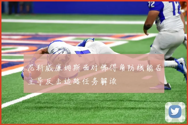 尼科威廉姆斯面对佛得角防线能否主导反击边路任务解读