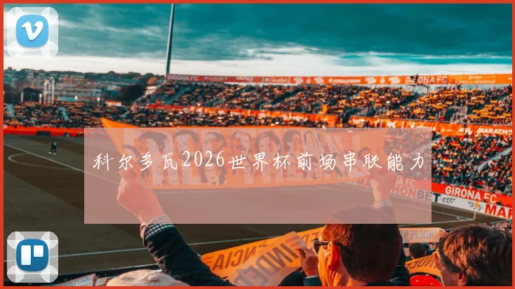 科尔多瓦2026世界杯前场串联能力