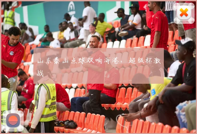 山东泰山点球双响海港,超级杯激战