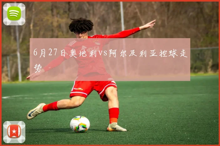 6月27日奥地利vs阿尔及利亚控球走势