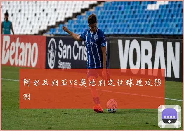 阿尔及利亚vs奥地利定位球进攻预测