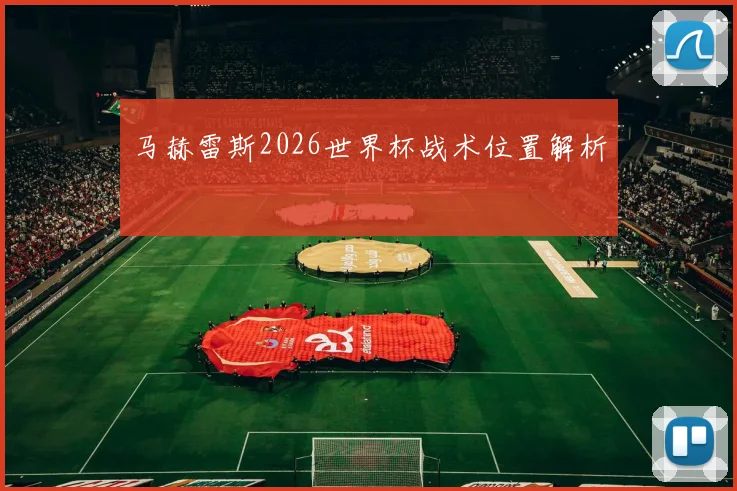 马赫雷斯2026世界杯战术位置解析