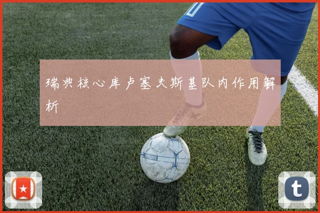 瑞典核心库卢塞夫斯基队内作用解析