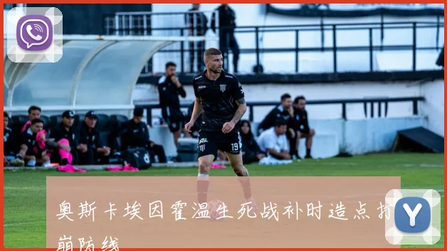 奥斯卡埃因霍温生死战补时造点打崩防线
