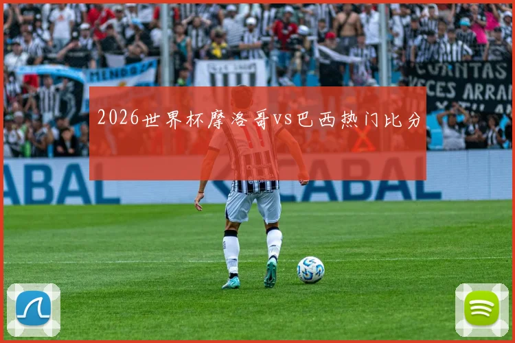 2026世界杯摩洛哥vs巴西热门比分