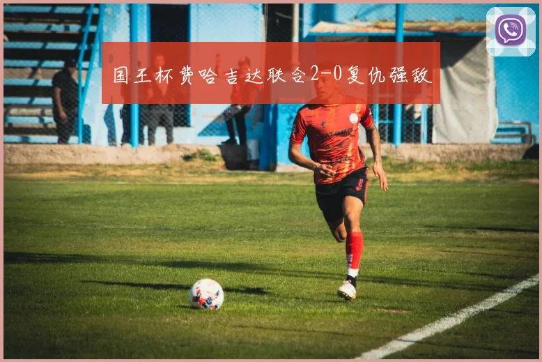 国王杯费哈吉达联合2-0复仇强敌