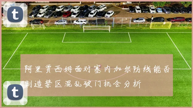 阿里贾西姆面对塞内加尔防线能否制造禁区混乱破门机会分析