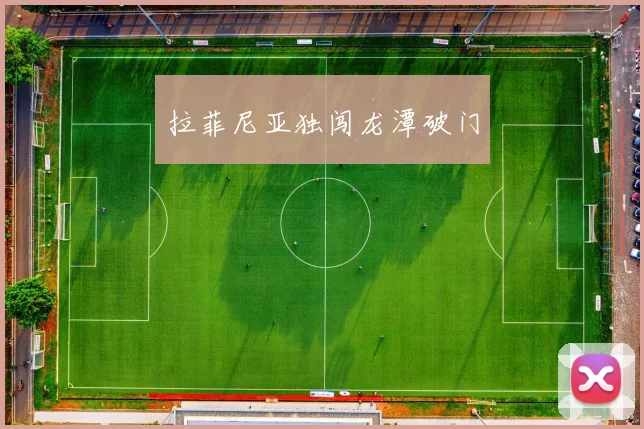 拉菲尼亚独闯龙潭破门