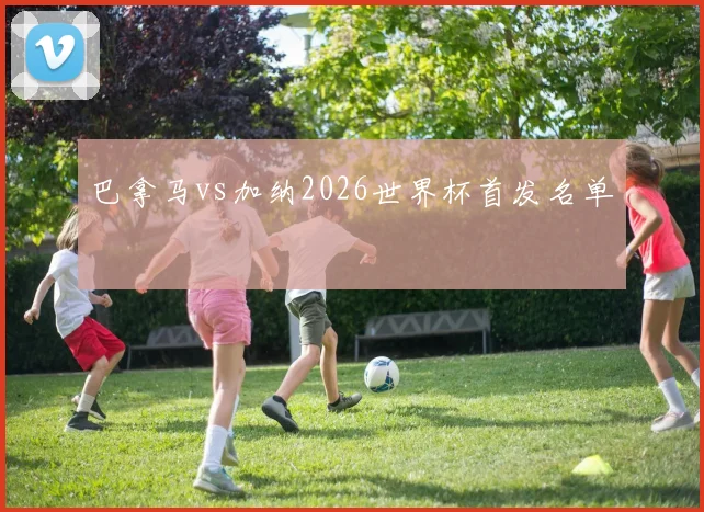 巴拿马vs加纳2026世界杯首发名单
