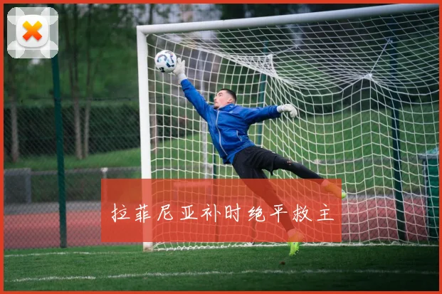 拉菲尼亚补时绝平救主