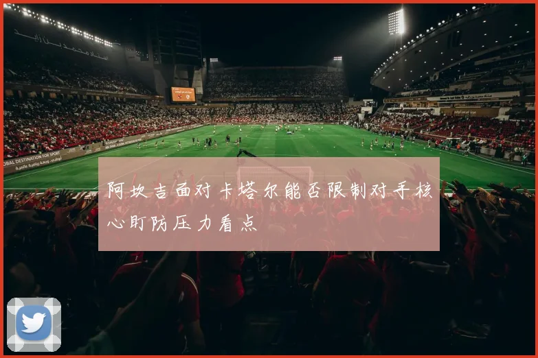 阿坎吉面对卡塔尔能否限制对手核心盯防压力看点