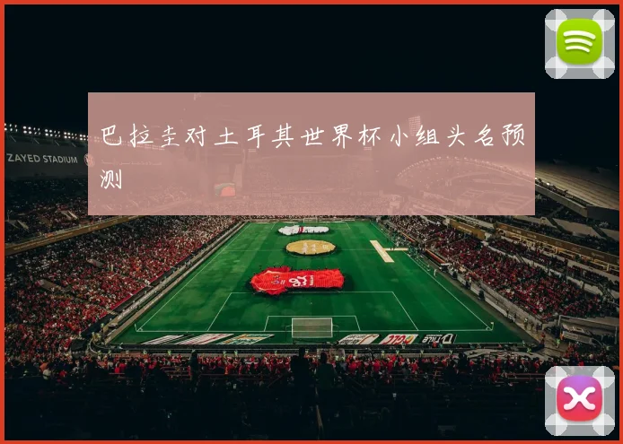 巴拉圭对土耳其世界杯小组头名预测
