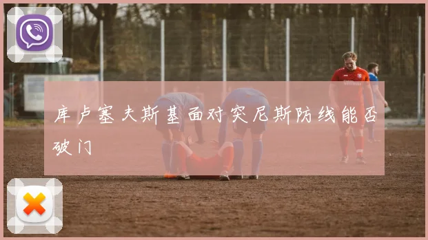 库卢塞夫斯基面对突尼斯防线能否破门