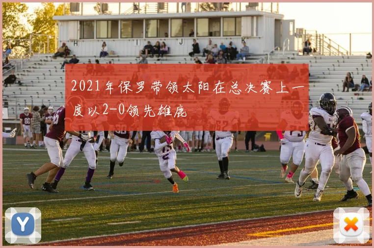 2021年保罗带领太阳在总决赛上一度以2-0领先雄鹿