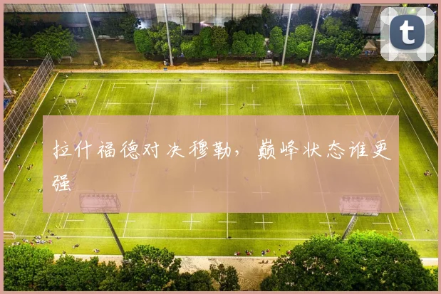 拉什福德对决穆勒，巅峰状态谁更强