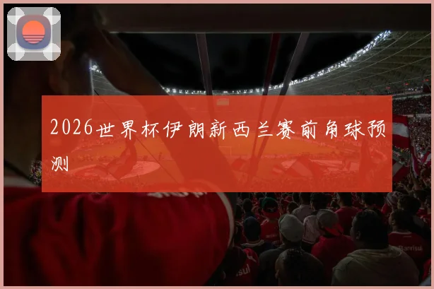 2026世界杯伊朗新西兰赛前角球预测