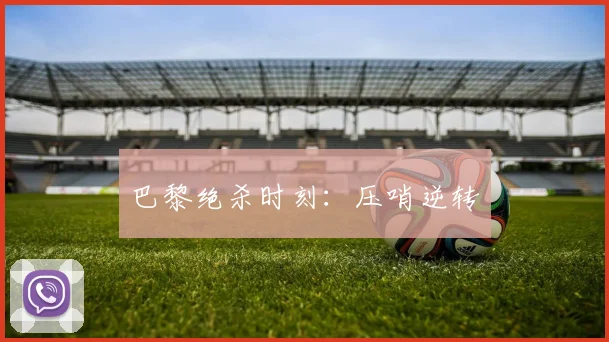 巴黎绝杀时刻：压哨逆转