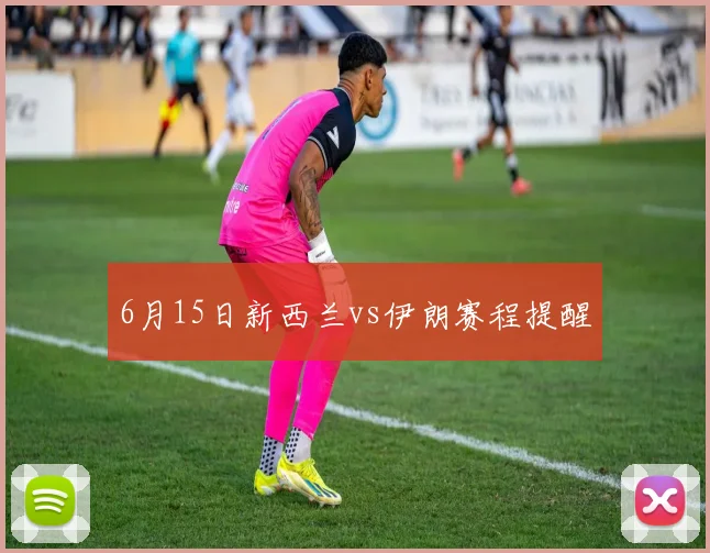 6月15日新西兰vs伊朗赛程提醒