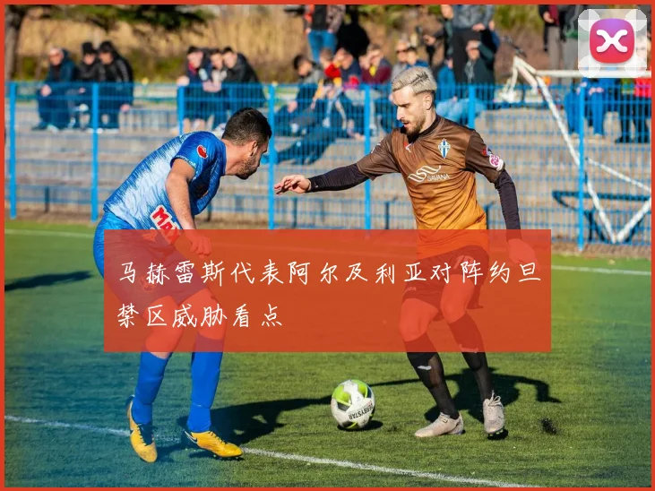 马赫雷斯代表阿尔及利亚对阵约旦禁区威胁看点