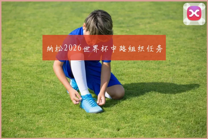 纳松2026世界杯中路组织任务