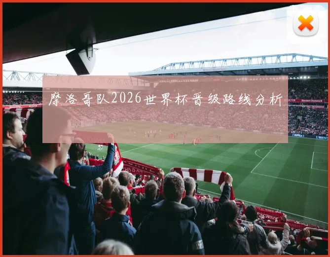 摩洛哥队2026世界杯晋级路线分析