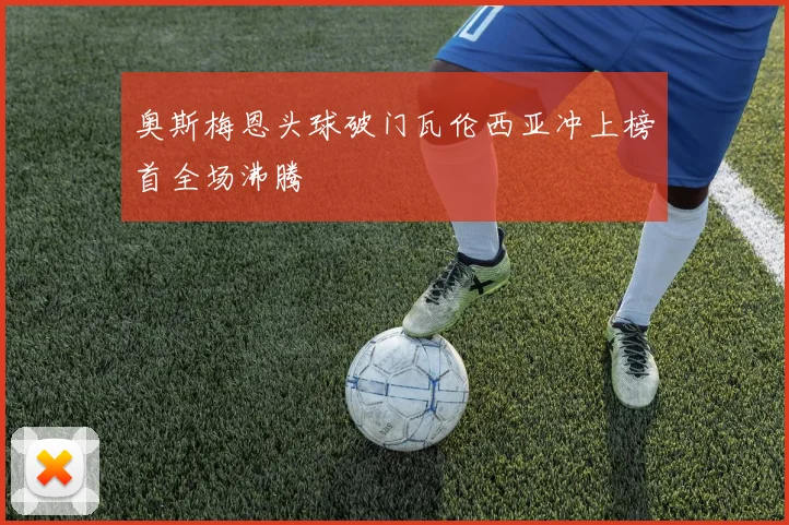 奥斯梅恩头球破门瓦伦西亚冲上榜首全场沸腾