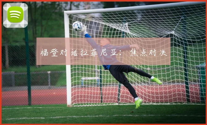 福登对话拉菲尼亚：焦点对决