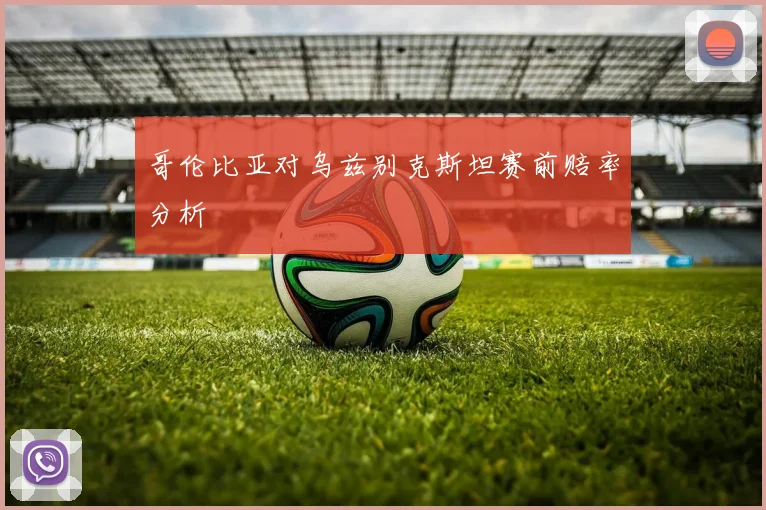 哥伦比亚对乌兹别克斯坦赛前赔率分析