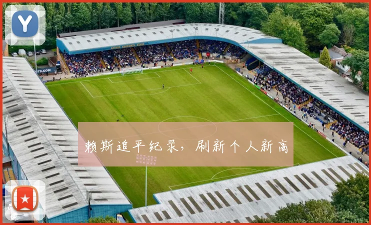 赖斯追平纪录，刷新个人新高