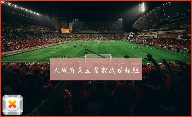 大坂直美五盘激战逆转胜