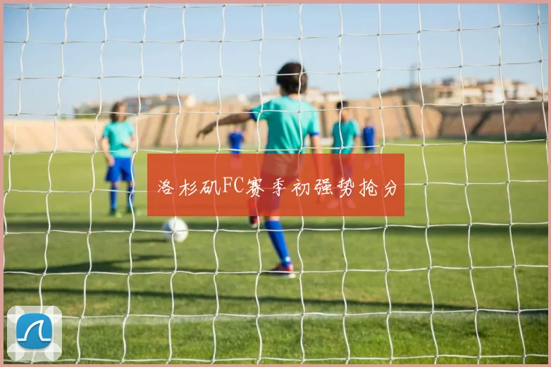 洛杉矶FC赛季初强势抢分