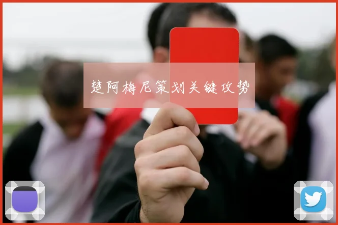 楚阿梅尼策划关键攻势