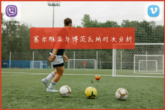 塞尔维亚与博茨瓦纳对决分析