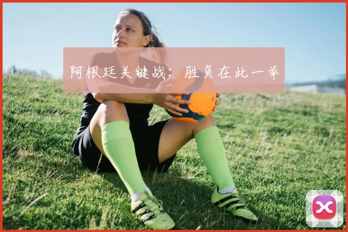 阿根廷关键战：胜负在此一举