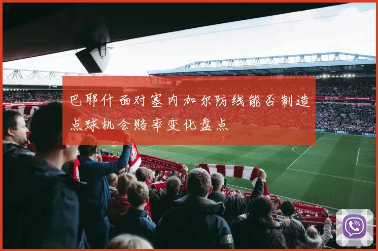 巴耶什面对塞内加尔防线能否制造点球机会赔率变化盘点