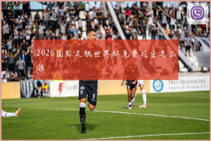 2026国际足联世界杯免费礼金怎么领