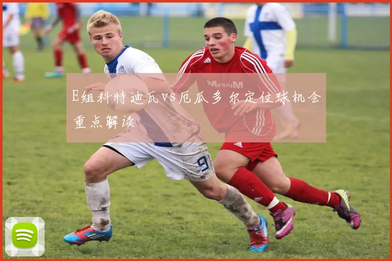 E组科特迪瓦vs厄瓜多尔定位球机会重点解读