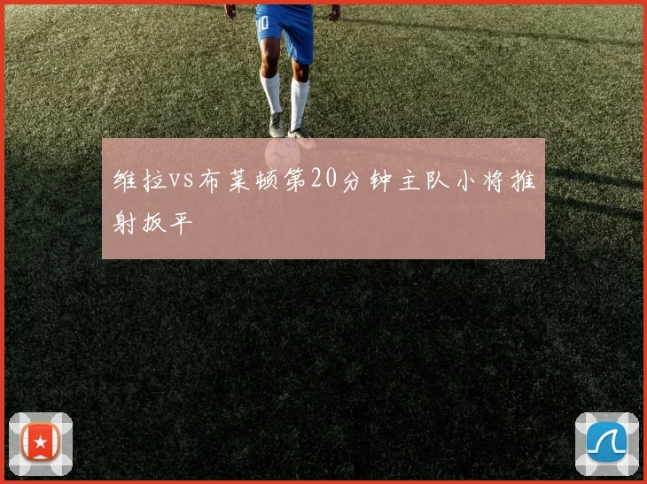维拉vs布莱顿第20分钟主队小将推射扳平
