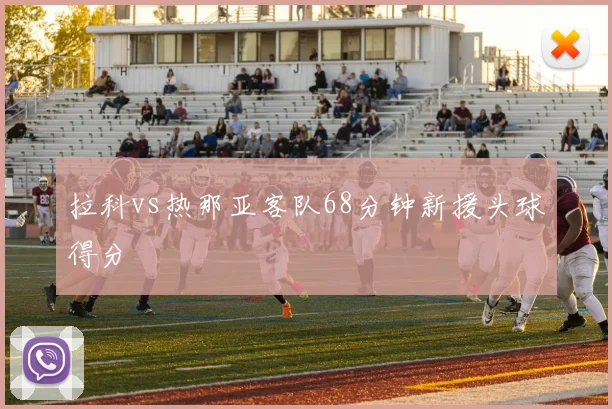 拉科vs热那亚客队68分钟新援头球得分