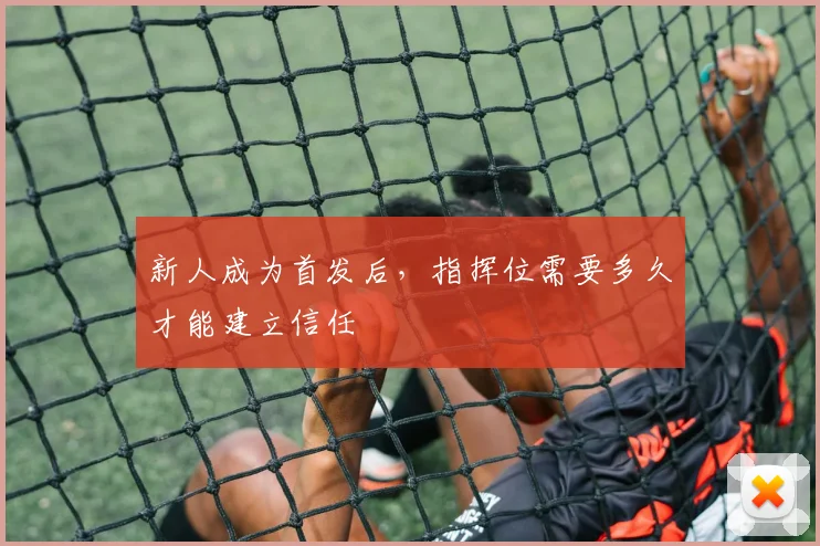 新人成为首发后，指挥位需要多久才能建立信任