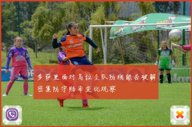 多萨里面对乌拉圭队防线能否破解密集防守赔率变化观察
