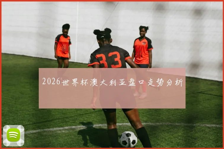 2026世界杯澳大利亚盘口走势分析