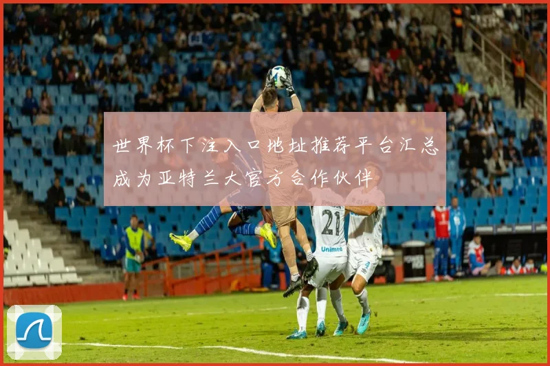 世界杯下注入口地址推荐平台汇总成为亚特兰大官方合作伙伴