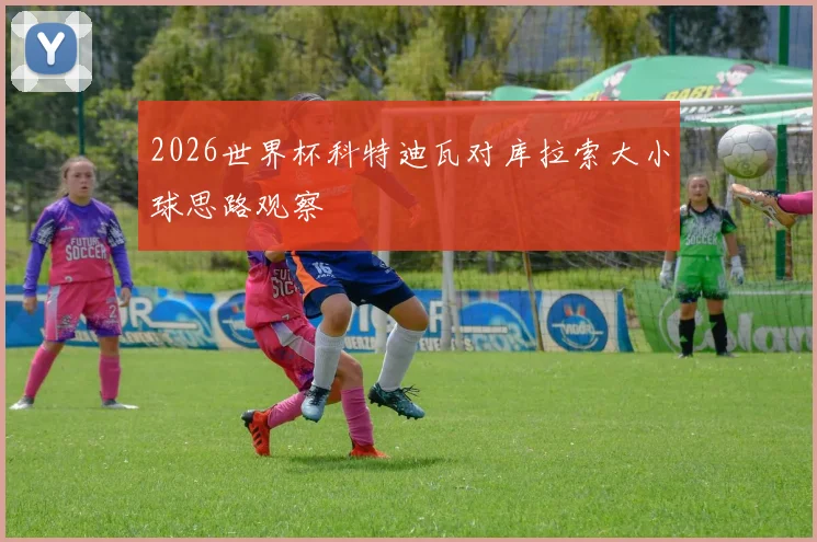 2026世界杯科特迪瓦对库拉索大小球思路观察