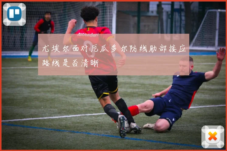 尤埃尔面对厄瓜多尔防线肋部接应路线是否清晰