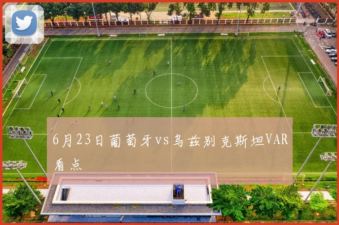 6月23日葡萄牙vs乌兹别克斯坦VAR看点